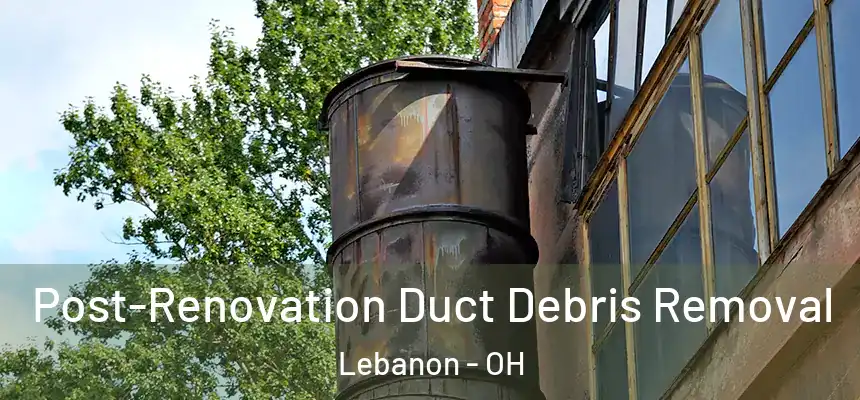  Post-Renovation Duct Debris Removal Lebanon - OH